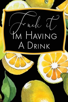 Fuck It I'm Having A Drink: Blank Cocktail Recipe Organizer for Mixologists and Amateur or Home Bartenders; Mixed Drink Recipe Journal