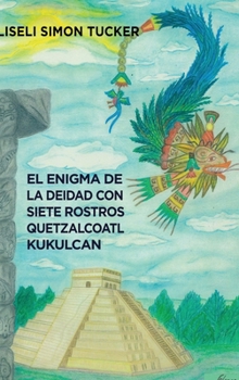 El enigma de la deidad con siete rostros: Resumen arqueológico sobre Quetzalcóatl y Kukulkán (Spanish Edition)