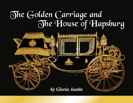 Paperback The Golden Carriage and the House of Hapsburg: Manufactured during the time of Emperor Franz Josef and Empress Elisabeth of Austria's reign. Book