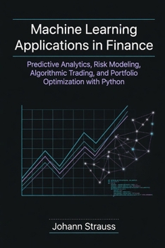 Paperback Machine Learning Applications in Finance: Predictive Analytics, Risk Modeling, Algorithmic Trading, and Portfolio Optimization with Python Book