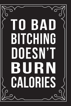 Paperback To Bad Bitching Doesn't Burn Calories: This 6"X9" journal features funny relationship quotes, makes great gift idea for Valentines Day, or Anniversary Book