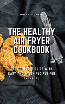 The Healthy Air Fryer Cookbook: The Complete Guide With Easy and Tasty Recipes for Everyone