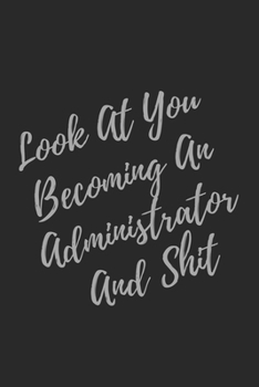 Paperback Look At You Becoming An Administrator And Shit: Blank Lined Journal Administrator Notebook & Journal (Gag Gift For Your Not So Bright Friends and Cowo Book