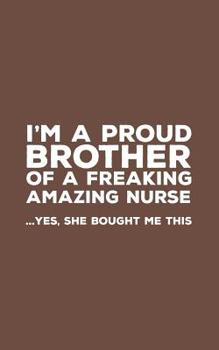 Paperback I'm A Proud Brother Of A Freakin Amazing Nurse: Funny I'm A Proud Brother Of A Freakin Amazing Nurse Awesome Notebook Humor Doodle Diary Book Gift Fro Book