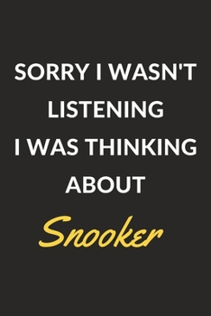 Sorry I Wasn't Listening I Was Thinking About Snooker: Snooker Journal Notebook to Write Down Things, Take Notes, Record Plans or Keep Track of Habits (6" x 9" - 120 Pages)