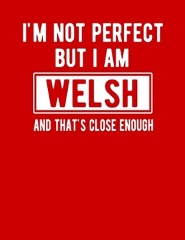 Paperback I'm Not Perfect But I Am Welsh And That's Close Enough: Funny Welsh Notebook Heritage Gifts 100 Page Notebook 8.5x11Wales Gifts Welsh Gifts Book