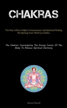 Chakras: You May Achieve Higher Consciousness And Spiritual Healing By Opening Your Third Eye Chakra