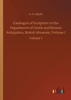 Catalogue of Sculpture in the Department of Greek and Roman Antiquities, British Museum, Volume I: Volume 1