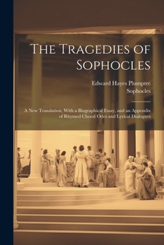 Paperback The Tragedies of Sophocles: A New Translation, With a Biographical Essay, and an Appendix of Rhymed Choral Odes and Lyrical Dialogues Book