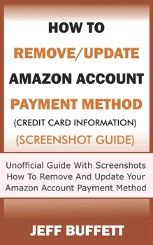 Paperback How To Remove/Update Amazon Account Payment Method (Credit Card Information) (Screenshot Guide): Unofficial Guide With Screenshots - How To Remove And Book