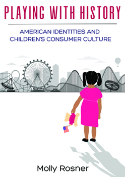 Playing with History: American Identities and Children’s Consumer Culture