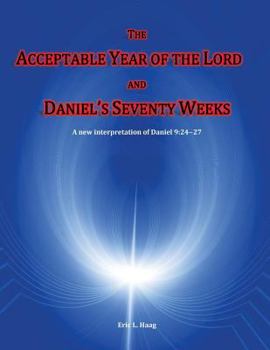 The Acceptable Year of the Lord and Daniel's Seventy Weeks: A new interpretation of Daniel 9:24-27