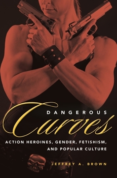 Hardcover Dangerous Curves: Action Heroines, Gender, Fetishism, and Popular Culture Book