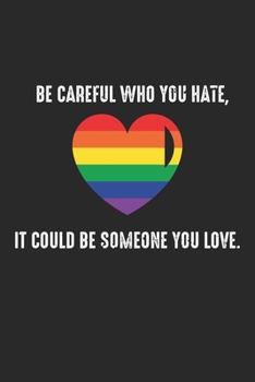Be careful who you hate, It could be someone you love: LGBT-Bewusstsein Seien Sie vorsichtig, wen Sie hassen.  Notizbuch liniert DIN A5 - 120 Seiten ... | Organizer Schreibheft Planer Tagebuch