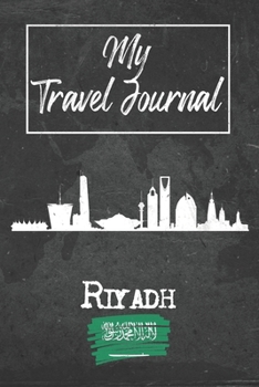 My Travel Journal Riyadh: 6x9 Travel Notebook or Diary with prompts, Checklists and Bucketlists perfect gift for your Trip to Riyadh (Saudi Arabia) for every Traveler