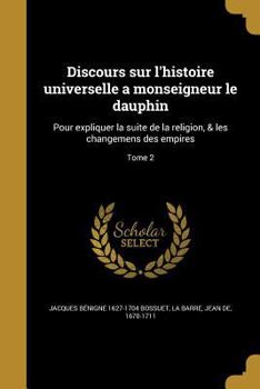 Discours Sur L'histoire Universelle, A Monseigneur Le Dauphin: Pour Expliquer La Suite De La Religion Et Les Changements Des Empires, Volume 2