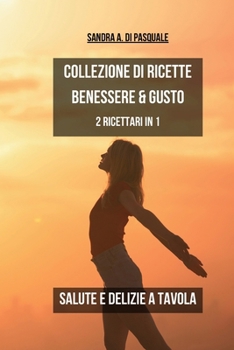 Collezione di Ricette Benessere e Gusto: Salute e Delizia a tavola - 2 Ricettari in 1 (Italian Edition)