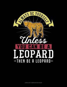 Paperback Always Be Yourself Unless You Can Be a Leopard Then Be a Leopard: Unruled Composition Book