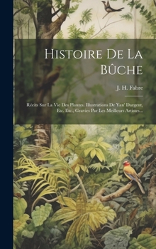 Hardcover Histoire De La Bûche: Récits Sur La Vie Des Plantes. Illustrations De Yan' Dargent, Etc. Etc., Gravies Par Les Meilleurs Artistes... [French] Book