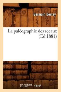 Paperback La Paléographie Des Sceaux (Éd.1881) [French] Book