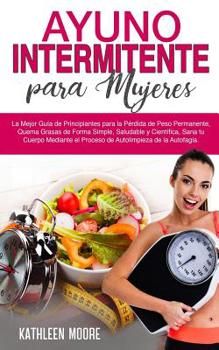 Paperback Ayuno Intermitente para Mujeres: La gu?a definitiva para la p?rdida de peso permanente, quema la grasa de una manera simple, saludable y cient?fica, s [Spanish] Book