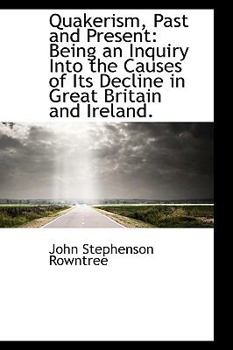 Quakerism, Past and Present : Being an Inquiry into the Causes of Its Decline in Great Britain and Ir