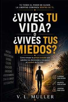 ¿Vives tu vida o vives tus miedos?: Cómo romper la prisión invisible que sabotea tus decisiones y recuperar el mando de tu vida (Venciendo Juntos: ... el Éxito y la Felicidad) (Spanish Edition)