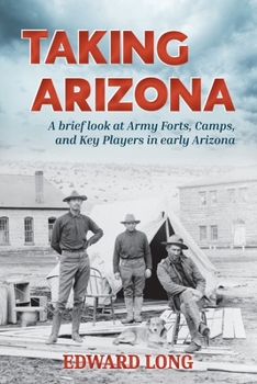 Paperback Taking Arizona: A brief look at Army Forts, Camps, and Key Players in early Arizona Book