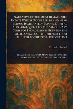 Paperback Narrative of the Most Remarkable Events Which Occurred in and Near Leipzig Immediately Before, During, and Subsequent to, the Sanguinary Series of Eng Book