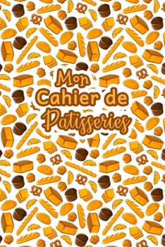 Mon Cahier de Patisseries: Carnet De Recettes Pâtisserie à Remplir - Spécial Gâteaux, Pâtisserie, Viennoiserie, Boulangerie - Préparation et ... à écrire 120 Recettes - Cla (French Edition)
