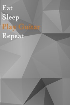 Eat Sleep Play Guitar Repeat: Lined Notebook / Journal Gift, 200 Pages, 6x9, Grey Cover, Matte Finish Inspirational Quotes Journal, Notebook, Diary, Composition Book