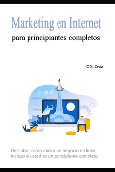 Paperback Marketing en Internet para principiantes completos: Descubra cómo iniciar un negocio en línea, incluso si usted es un principiante completo [Spanish] Book