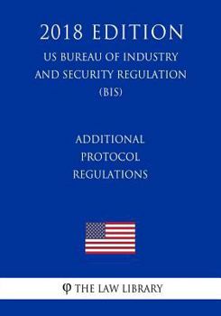 Paperback Additional Protocol Regulations (US Bureau of Industry and Security Regulation) (BIS) (2018 Edition) Book