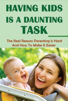 Paperback Having Kids Is A Daunting Task: The Real Reason Parenting Is Hard And How To Make It Easier: Parenting Tips For Parents Book