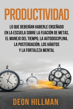 Productividad: Lo que deberían haberle enseñado en la escuela sobre la fijación de metas, el manejo del tiempo, la autodisciplina, la postergación, ... mental (Alcanzar objetivos)
