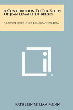 Paperback A Contribution To The Study Of Jean Lemaire De Belges: A Critical Study Of Bio-Bibliographical Data Book