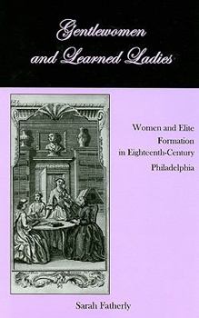 Hardcover Gentlewomen and Learned Ladies: Women and Elite Formation in Eighteenth-Century Philadelphia (Studies in Eighteenth-century America and the Atlantic World) Book