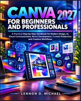 Canva for Beginners and Professionals: A Practical Step-by-Step Handbook for Modern Design, AI, Visual Communication, Brand Development, Content Production, and Creative Workflows