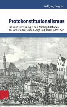 Hardcover Protokonstitutionalismus: Die Reichsverfassung in Den Wahlkapitulationen Der Romisch-Deutschen Konige Und Kaiser 1519-1792 [German] Book