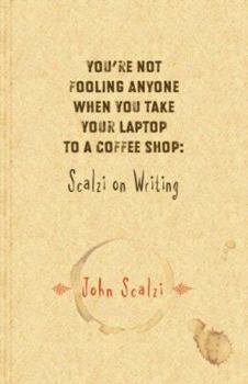 Hardcover You're Not Fooling Anyone When You Take Your Laptop to a Coffee Shop: Scalzi on Writing Book