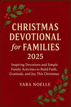 CHRISTMAS DEVOTIONAL FOR FAMILIES 2025: Inspiring Devotions and Simple Family Activities to Build Faith, Gratitude, and Joy This Christmas