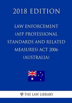 Paperback Law Enforcement (AFP Professional Standards and Related Measures) Act 2006 (Australia) (2018 Edition) Book