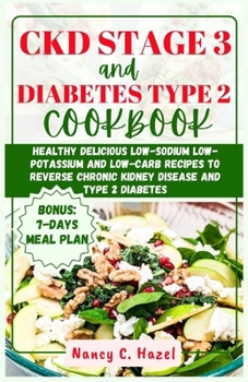 CKD Stage 3 And Diabetes Type 2 Cookbook: Healthy Delicious Low-Sodium Low-Potassium and Low-Carb Recipes to Reverse Chronic Kidney Disease and Type 2