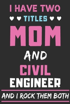 I Have Two Titles Mom And Civil Engineer And I Rock Them Both: lined notebook,funny Civil Engineer gift