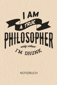 I Am A True Philosopher Only When I'm Drunk: NOTIZBUCH A5 Liniert Bierliebhaber Schreibblock - Notizblock 120 Seiten 6x9 inch Tagebuch für Erwachsene ... Scherzkeks Geschenk (German Edition)