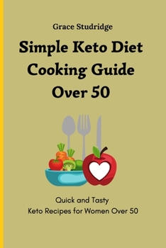 Simple Keto Diet Cooking Guide Over 50: Quick and Tasty Keto Recipes for Women Over 50