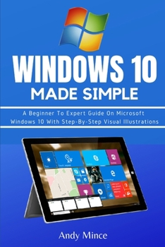 Paperback WINDOWS 10 Made Simple: A Beginner To Expert Guide On Microsoft Windows 10 With Step-By-Step Visual Illustrations Book