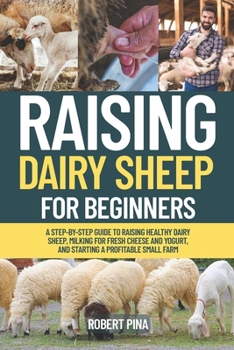 Raising Dairy Sheep For Beginners: A Step-by-Step Guide to Raising Healthy Dairy Sheep, Milking for Fresh Cheese and Yogurt, and Starting a Profitable ... Farm (The Backyard Livestock Beginner Series)