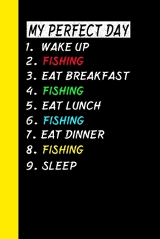 My Perfect Day Wake Up Fishing Eat Breakfast Fishing Eat Lunch Fishing Eat Dinner Fishing Sleep: My Perfect Day Is A Funny Cool Notebook Or Diary Gift
