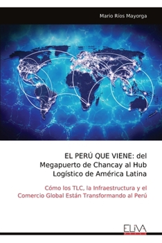 EL PERÚ QUE VIENE: del Megapuerto de Chancay al Hub Logístico de América Latina: Cómo los TLC, la Infraestructura y el Comercio Global Están Transformando al Perú (Spanish Edition)